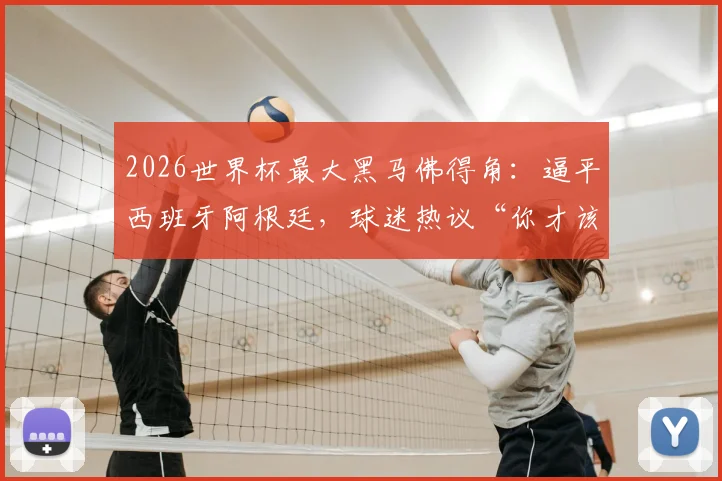 2026世界杯最大黑马佛得角：逼平西班牙阿根廷，球迷热议“你才该是季军？”