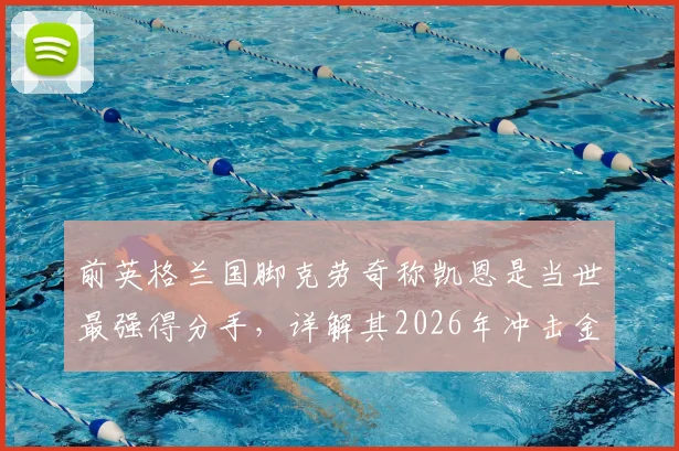 前英格兰国脚克劳奇称凯恩是当世最强得分手，详解其2026年冲击金球奖的最大资本