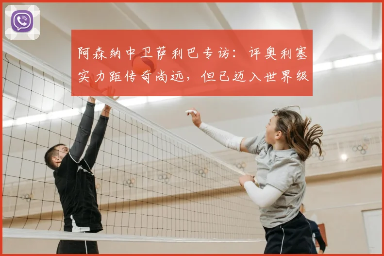 阿森纳中卫萨利巴专访:评奥利塞实力距传奇尚远,但已迈入世界级行列,2026前景如何?