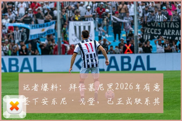 记者爆料:拜仁慕尼黑2026年有意签下安东尼·戈登,已正式联系其经纪人探讨转会可能性