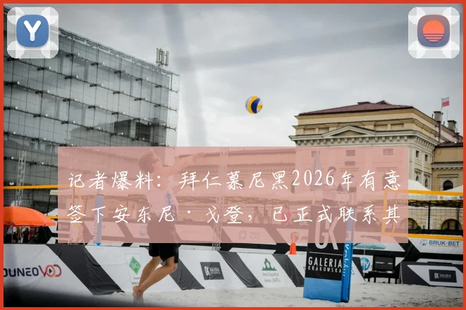 记者爆料:拜仁慕尼黑2026年有意签下安东尼·戈登,已正式联系其经纪人探讨转会可能性