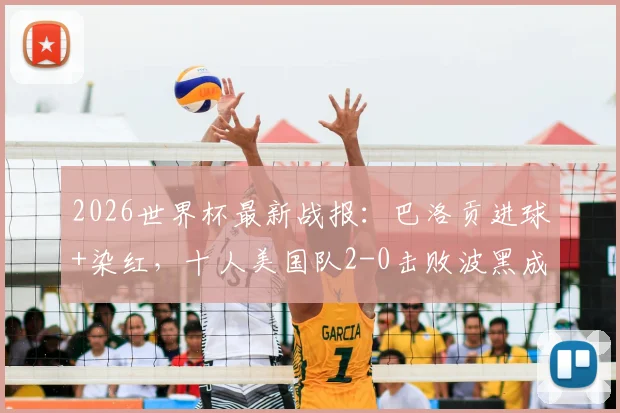 2026世界杯最新战报：巴洛贡进球+染红，十人美国队2-0击败波黑成功晋级下一轮