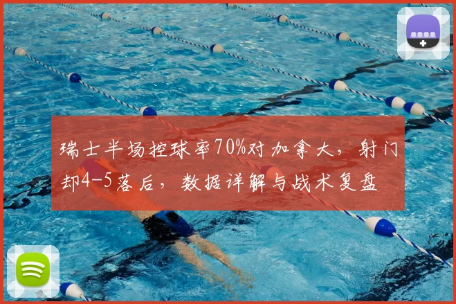 瑞士半场控球率70%对加拿大，射门却4-5落后，数据详解与战术复盘