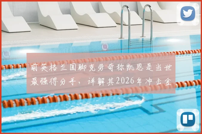 前英格兰国脚克劳奇称凯恩是当世最强得分手,详解其2026年冲击金球奖的最大资本