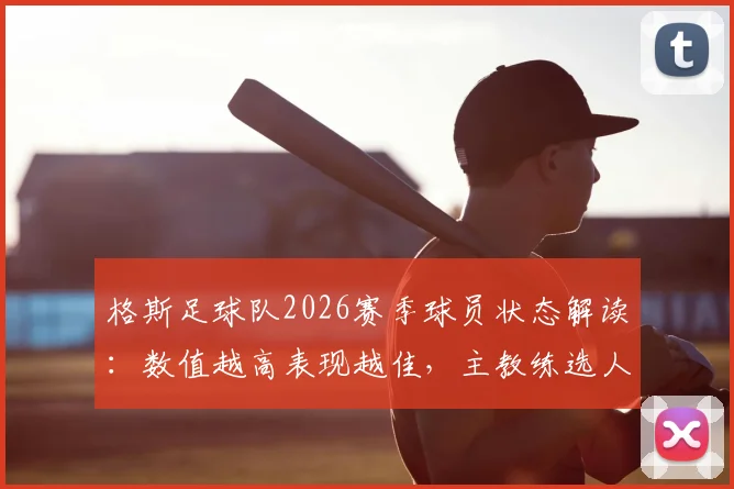 格斯足球队2026赛季球员状态解读：数值越高表现越佳，主教练选人策略深度解析