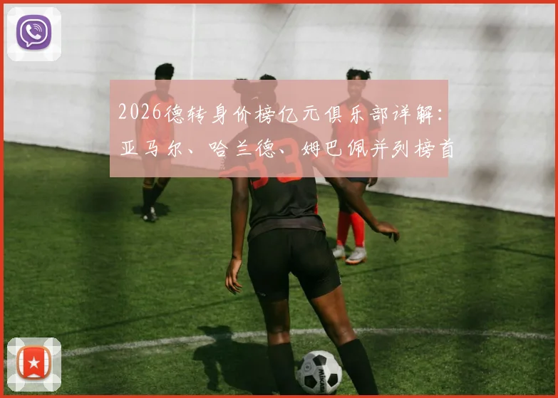 2026德转身价榜亿元俱乐部详解：亚马尔、哈兰德、姆巴佩并列榜首，盘点20位亿元先生最新排名