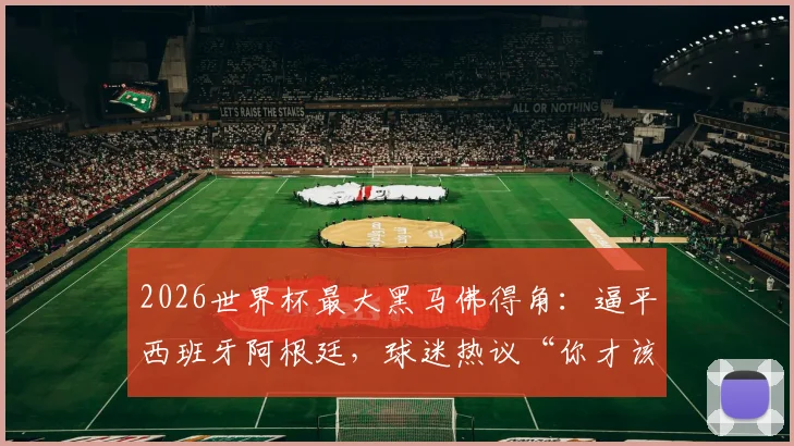 2026世界杯最大黑马佛得角：逼平西班牙阿根廷，球迷热议“你才该是季军？”