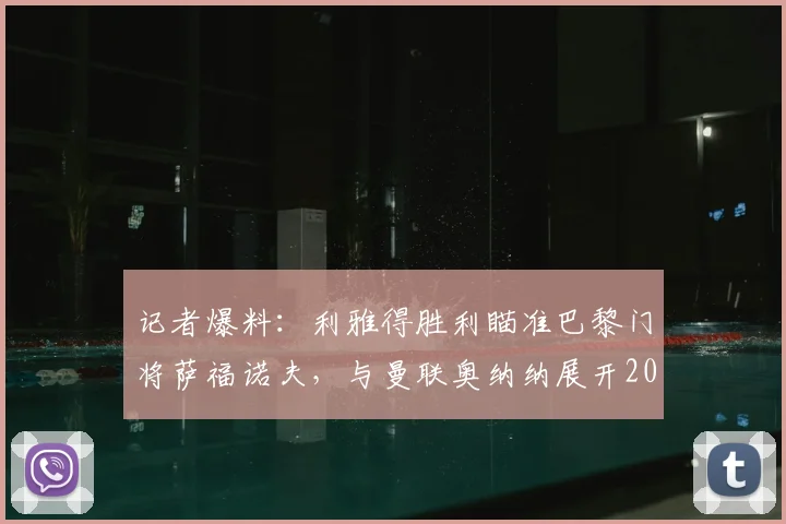记者爆料：利雅得胜利瞄准巴黎门将萨福诺夫，与曼联奥纳纳展开2026门将争夺战