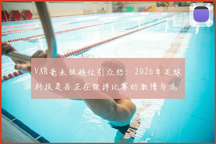 VAR毫米级越位引众怒:2026年足球科技是否正在毁掉比赛的激情与流畅?