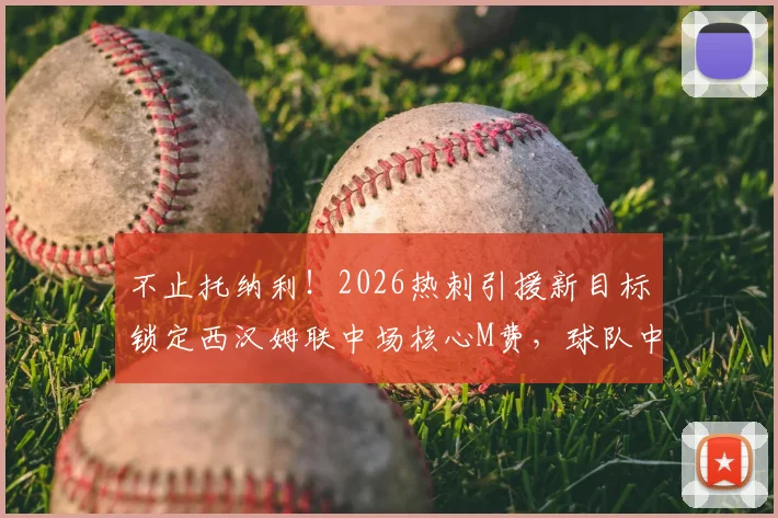 不止托纳利!2026热刺引援新目标锁定西汉姆联中场核心M费,球队中场补强计划全解析