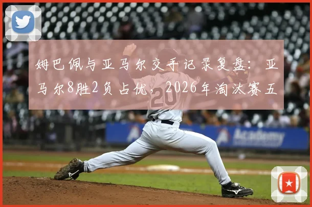 姆巴佩与亚马尔交手记录复盘：亚马尔8胜2负占优，2026年淘汰赛五战全胜碾压