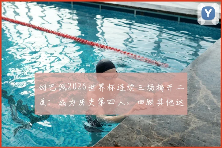 姆巴佩2026世界杯连续三场梅开二度：成为历史第四人，回顾其他达成此纪录的传奇球星