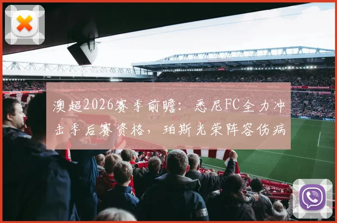 澳超2026赛季前瞻：悉尼FC全力冲击季后赛资格，珀斯光荣阵容伤病成隐忧