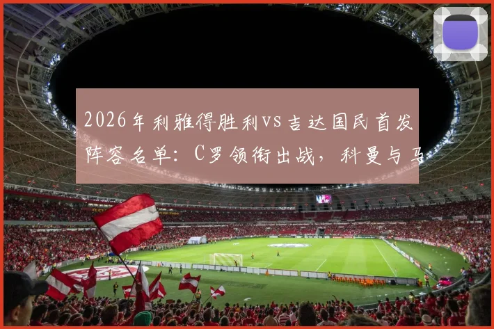 2026年利雅得胜利vs吉达国民首发阵容名单：C罗领衔出战，科曼与马内技术特点全解析，附比赛结果与精彩看点