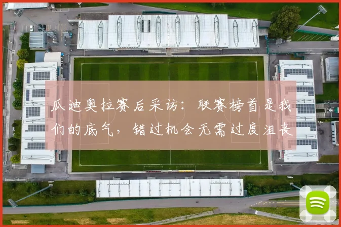 瓜迪奥拉赛后采访：联赛榜首是我们的底气，错过机会无需过度沮丧，球队重心在2026赛季全程