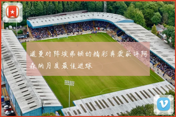 道曼对阵埃弗顿的精彩奔袭获评阿森纳月度最佳进球