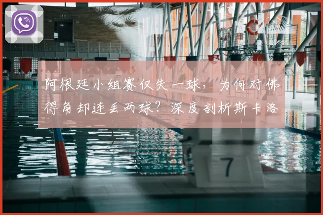 阿根廷小组赛仅失一球，为何对佛得角却连丢两球？深度剖析斯卡洛尼战术漏洞与防线崩盘原因