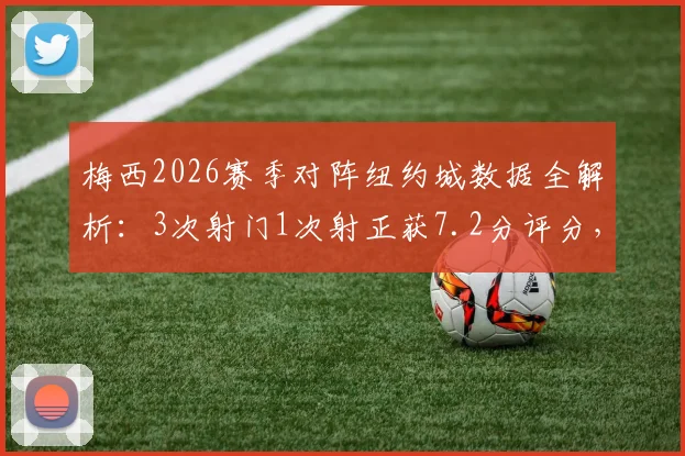梅西2026赛季对阵纽约城数据全解析:3次射门1次射正获7.2分评分,具体表现如何?