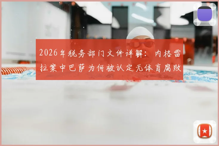 2026年税务部门文件详解：内格雷拉案中巴萨为何被认定无体育腐败，关键证据与案件影响全解析