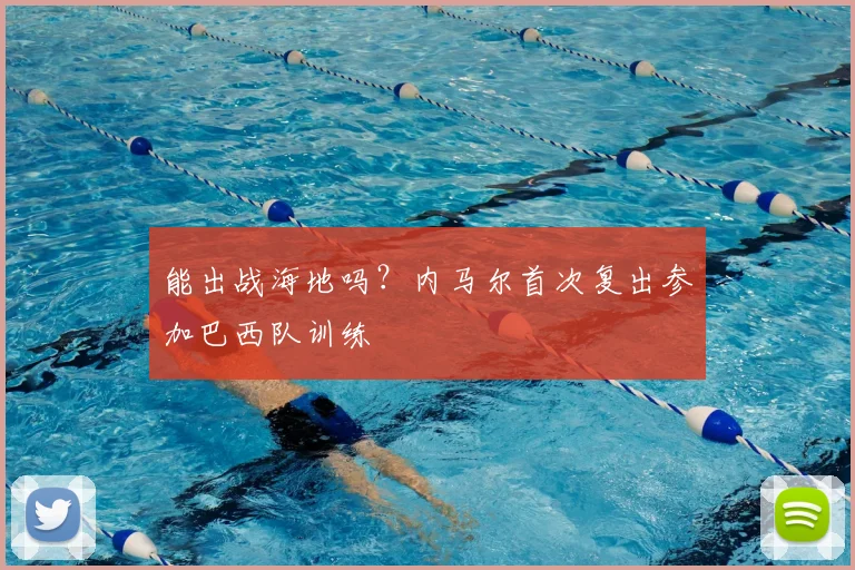 能出战海地吗?内马尔首次复出参加巴西队训练