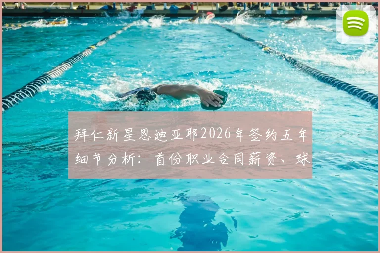 拜仁新星恩迪亚耶2026年签约五年细节分析：首份职业合同薪资、球探报告及签约原因深度解读