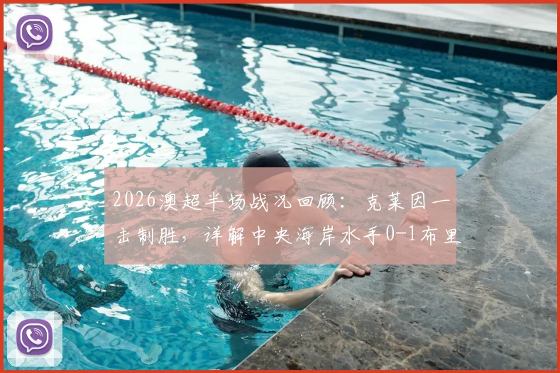 2026澳超半场战况回顾：克莱因一击制胜，详解中央海岸水手0-1布里斯班狮吼的战术得失与球员表现