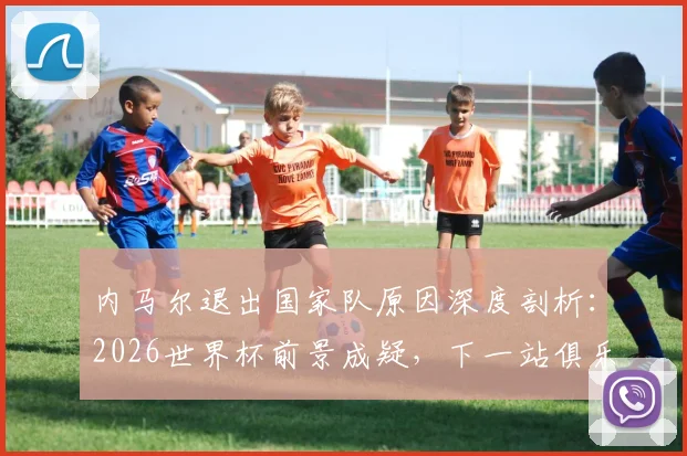 内马尔退出国家队原因深度剖析:2026世界杯前景成疑,下一站俱乐部动向何方?